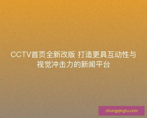 CCTV首页全新改版 打造更具互动性与视觉冲击力的新闻平台 CCTV首页全新改版 打造更具互动性与视觉冲击力的新闻平台