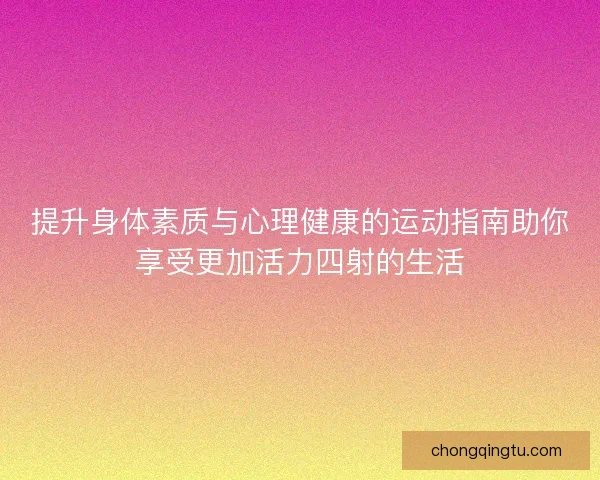 提升身体素质与心理健康的运动指南助你享受更加活力四射的生活