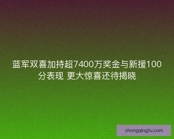蓝军双喜加持超7400万奖金与新援100分表现 更大惊喜还待揭晓