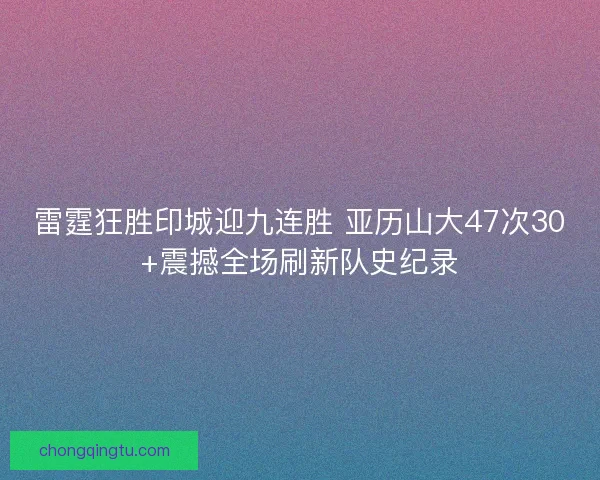 雷霆狂胜印城迎九连胜 亚历山大47次30+震撼全场刷新队史纪录