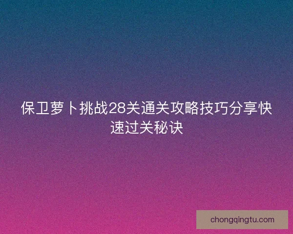 保卫萝卜挑战28关通关攻略技巧分享快速过关秘诀