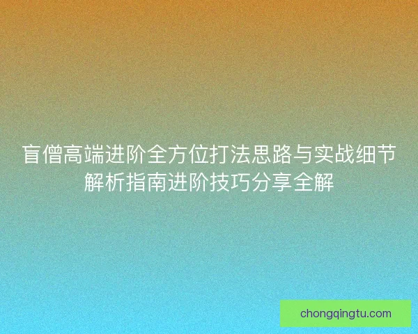 盲僧高端进阶全方位打法思路与实战细节解析指南进阶技巧分享全解