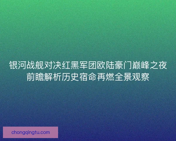 银河战舰对决红黑军团欧陆豪门巅峰之夜前瞻解析历史宿命再燃全景观察