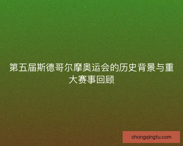 第五届斯德哥尔摩奥运会的历史背景与重大赛事回顾