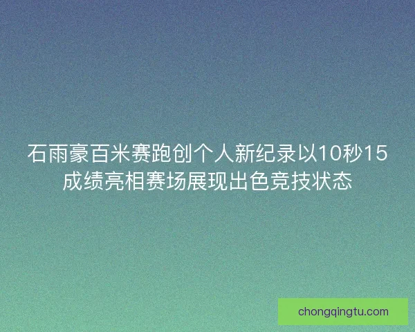 石雨豪百米赛跑创个人新纪录以10秒15成绩亮相赛场展现出色竞技状态 石雨豪百米赛跑创个人新纪录以10秒15成绩亮相赛场展现出色竞技状态
