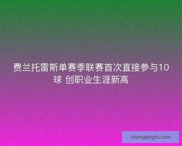 费兰托雷斯单赛季联赛首次直接参与10球 创职业生涯新高