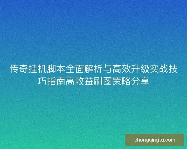 传奇挂机脚本全面解析与高效升级实战技巧指南高收益刷图策略分享 传奇挂机脚本全面解析与高效升级实战技巧指南高收益刷图策略分享
