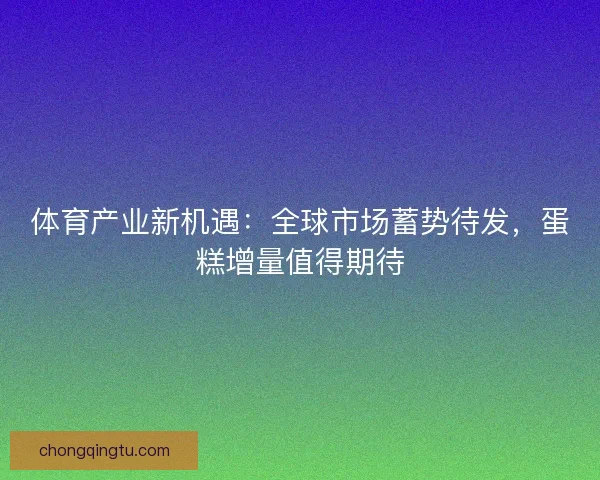 体育产业新机遇：全球市场蓄势待发，蛋糕增量值得期待