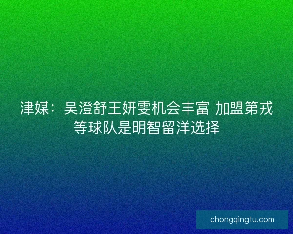 津媒：吴澄舒王妍雯机会丰富 加盟第戎等球队是明智留洋选择