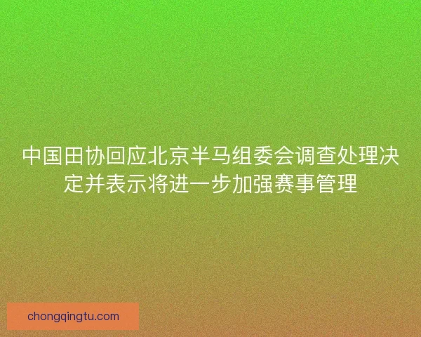 中国田协回应北京半马组委会调查处理决定并表示将进一步加强赛事管理 中国田协回应北京半马组委会调查处理决定并表示将进一步加强赛事管理