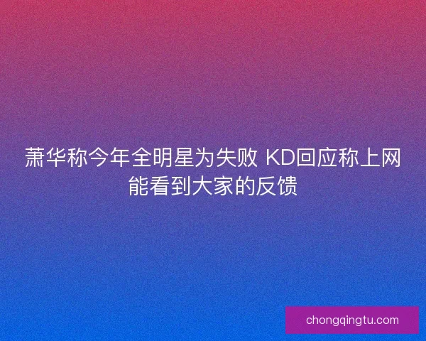 萧华称今年全明星为失败 KD回应称上网能看到大家的反馈 萧华称今年全明星为失败 KD回应称上网能看到大家的反馈